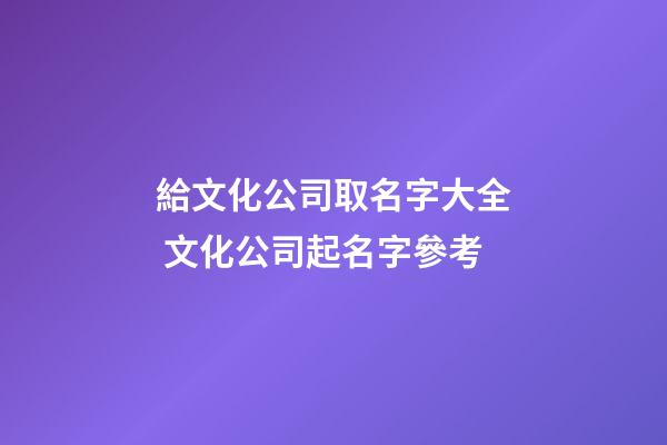給文化公司取名字大全 文化公司起名字參考-第1張-公司起名-玄機派